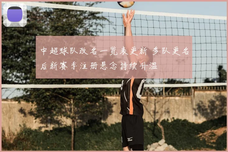 中超球队改名一览表更新 多队更名后新赛季注册悬念持续升温