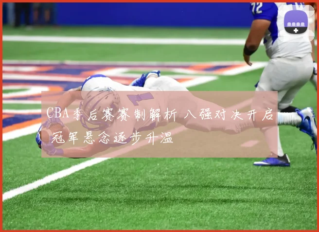 CBA季后赛赛制解析 八强对决开启 冠军悬念逐步升温