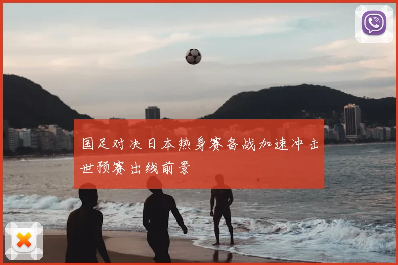 国足对决日本热身赛备战加速冲击世预赛出线前景