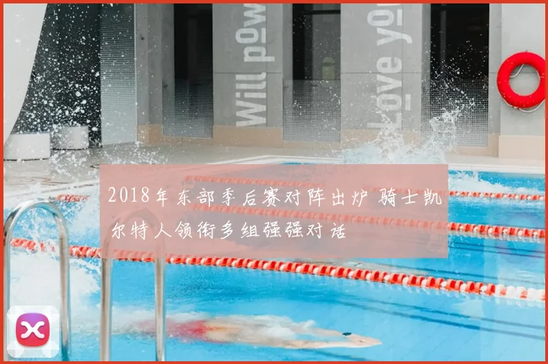 2018年东部季后赛对阵出炉 骑士凯尔特人领衔多组强强对话