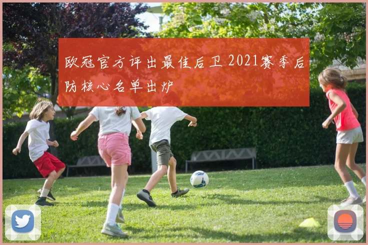 欧冠官方评出最佳后卫 2021赛季后防核心名单出炉