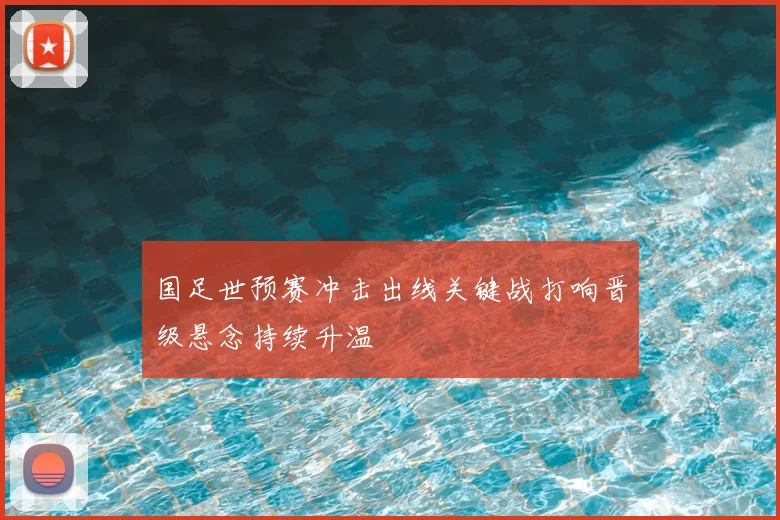 国足世预赛冲击出线关键战打响晋级悬念持续升温
